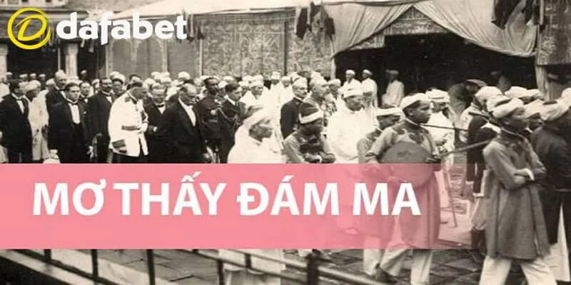 Chiêm bao thấy đám ma nên đánh con gì tại Dafabet?